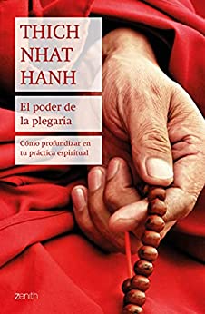 El poder de la plegaria: Cómo profundizar en tu práctica espiritual (Biblioteca Thich Nhat Hanh)