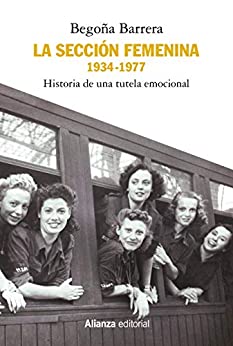 La Sección Femenina, 1934-1977: Historia de una tutela emocional (Alianza Ensayo)
