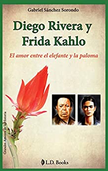 Diego Rivera y Frida Kahlo: El amor entre el elefante y la paloma (Grandes amores de la historia nº 1)