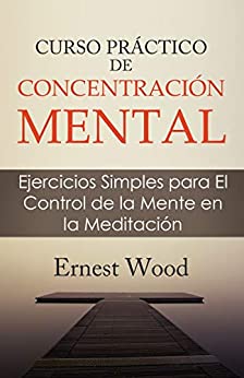 CURSO PRACTICO DE CONCENTRACION MENTAL: Ejercicios Simples para El Control de la Mente en la Meditación