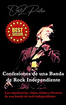 Confesiones de una Banda de Rock Independiente: Las experiencias, viajes, éxitos y fracasos de una banda de rock independiente.