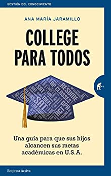 College para todos: Una guía para que sus hijos alcancen sus metas académicas en USA (Gestión del conocimiento)