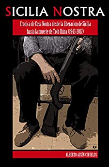 Sicilia Nostra: Crónica de Cosa Nostra desde la liberación de Sicilia hasta la muerte de «Totò» Riina (1943-2017)