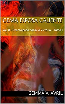 Gema Esposa Caliente: Vol. 8 – Chantajeada hacia la Victoria – Tomo I