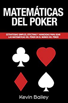 Matemática Del Póker (Libro En Español/Poker Math Spanish book): Estrategias simples, efectivas y avanzadas para utilizar En las Matemáticas del Poker en el mundo del póker