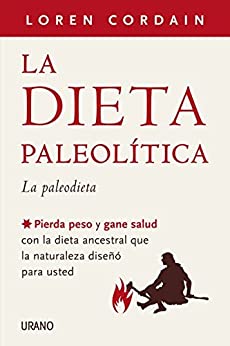 La dieta paleolítica: Pierda peso y gane salud con la dieta ancestral que la naturaleza diseñó para usted (Nutrición y dietética)