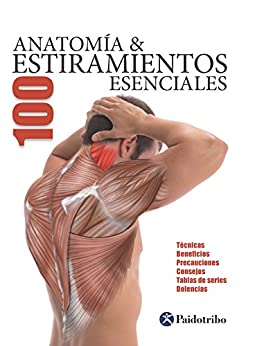 Anatomía & 100 estiramientos Esenciales (Color): Técnicas, beneficios, precauciones, consejos, tablas de series, dolencias
