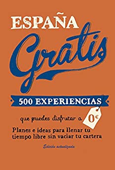 España gratis: 500 Experiencias que puedes disfrutar a 0 euros. Planes e ideas para llenar tu tiempo libre sin vaciar tu cartera