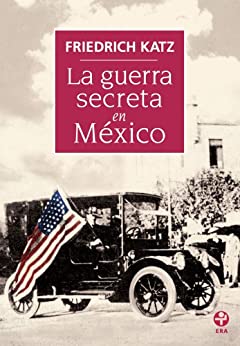 La guerra secreta. Europa, Estados Unidos y la Revolución mexicana