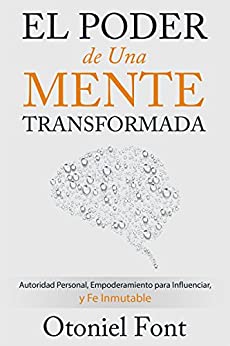 El Poder de una Mente Transformada: Autoridad Personal, Empoderamiento para Influenciar y Fe Inmutable