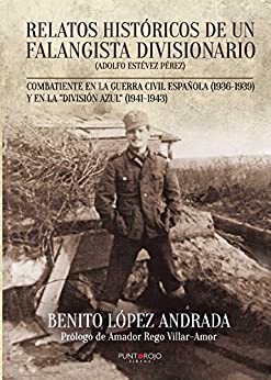Relatos históricos de un falangista divisionario: Combatiente en la Guerra Civil Española (1936-1939) y en la «División Azul» (1941-1943)