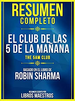Resumen Completo: El Club De Las 5 De La Mañana (The 5 Am Club) - Basado En El Libro De Robin Sharma