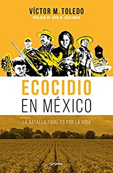Ecocidio en México: La batalla final es por la vida