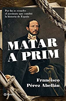 Matar a Prim: Por fin se resuelve el asesinato que cambió la historia de España ((Fuera de colección))