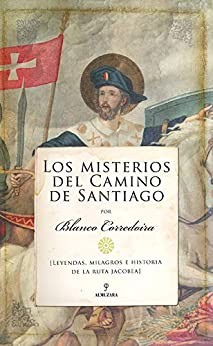 Los misterios del Camino de Santiago: Leyendas, milagros e historia de la ruta jacobea (De Leyenda)