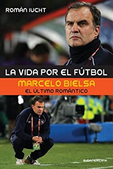 La vida por el fútbol: Marcelo Bielsa, el último romántico