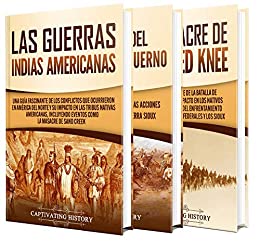 Las guerras indias: Una guía fascinante de las guerras de los indios americanos, la batalla de Little Bighorn y la masacre de Wounded Knee