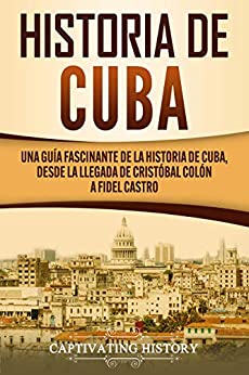 Historia de Cuba: Una guía fascinante de la historia de Cuba, desde la llegada de Cristóbal Colón a Fidel Castro