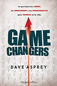 Game changers.: Lo que hacen los líderes, los innovadores y los inconformistas para triunfar en la vida. (No ficción)