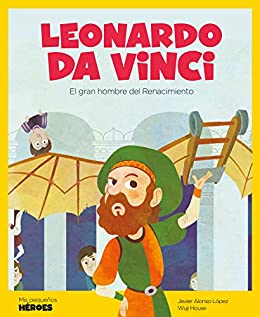 Leonardo Da Vinci: El gran hombre del Renacimiento (Mis pequeños héroes nº 2)