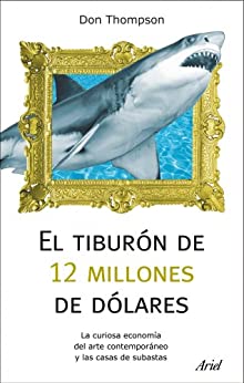 El tiburón de 12 millones de dólares: La curiosa economía del arte contemporáneo y las casas de subastas (Ariel)