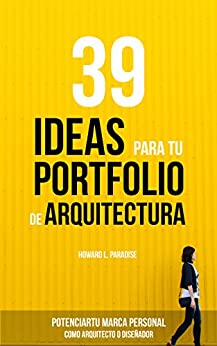 39 IDEAS PARA TU PORTFOLIO DE ARQUITECTURA: Potencia tu marca personal como Arquitecto o Diseñador.