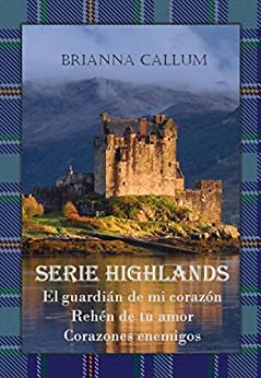 Serie Highlands: El guardián de mi corazón. Rehén de tu amor. Corazones enemigos (Highlands Trilogía Completa nº 4)