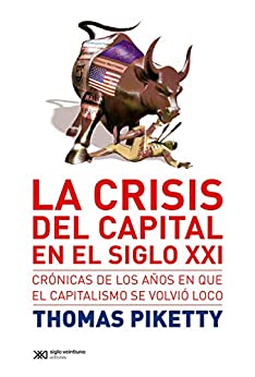 La crisis del capital en el siglo XXI: Crónicas de los años en que el capitalismo se volvió loco (Singular)