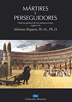 Mártires y perseguidores: Historia general de las persecuciones (Siglos I-X) (Coleccion Historia)