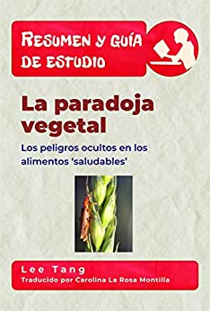 Resumen Y Guía De Estudio – La Paradoja Vegetal: Los Peligros Ocultos En Los Alimentos ‘Saludables’