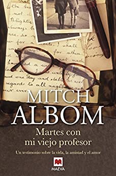 Martes con mi viejo profesor: Un testimonio sobre la vida, la amistad y el amor (Mitch Albom)