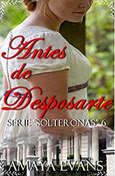 Antes de Desposarte: Serie Solteronas «6» (Serie «Solteronas»)