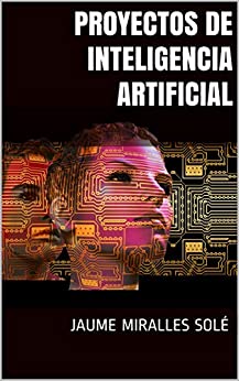 Proyectos de Inteligencia Artificial: Guia práctica para abordar con éxito proyectos de IA en la empresa