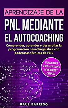 Aprendizaje de la PNL mediante el autocoaching: Comprender, aprender y desarrollar la programación neurolingüística con poderosas técnicas de PNL
