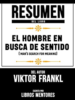 Resumen Del Libro El Hombre En Busca De Sentido (Man’s Search For Meaning) Del Autor Viktor Frankl – Escrito Por Libros Mentores