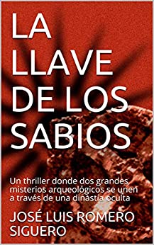 LA LLAVE DE LOS SABIOS: Un thriller donde dos grandes misterios arqueológicos se unen a través de una dinastía oculta