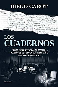 Los cuadernos: Cómo fue la investigación secreta del caso de corrupción más importante de la historia argentina