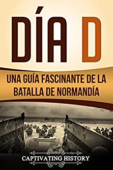 Día D: Una Guía Fascinante de la Batalla de Normandía (Libro en Español/D Day Spanish Book Version)