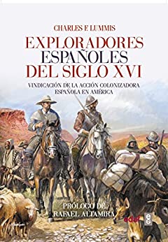 Exploradores españoles del S.XVI. Vindicación de la acción colonizadora española en América (Crónicas de la Historia)