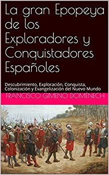 La gran Epopeya de los Exploradores y Conquistadores Españoles: Descubrimiento, Exploración, Conquista, Colonización y Evangelización del Nuevo Mundo