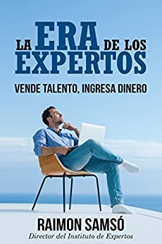 La Era de los Expertos: Vende Talento, Ingresa Dinero (Emprender y Libertad Financiera)