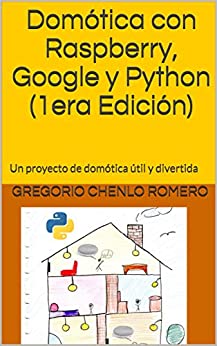 Domótica con Raspberry, Google y Python (1era Edición): Un proyecto de domótica útil y divertida