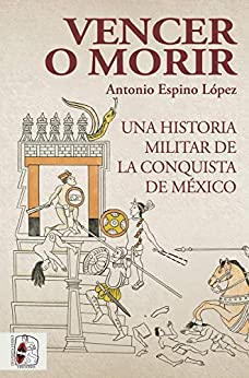 Vencer o morir: Una historia militar de la conquista de México (Historia de España nº 6)
