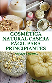 COSMÉTICA NATURAL CASERA FÁCIL PARA PRINCIPIANTES : Natural y Normal
