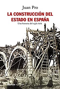 La construcción del Estado en España: Una historia del siglo XIX (Alianza Ensayo)