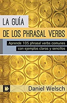 La Guía de los Phrasal Verbs: Aprende 105 phrasal verbs comunes con ejemplos claros y sencillos (Phrasal Verbs para la Vida nº 3)