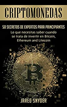 Criptomonedas: 50 Secretos De Expertos Para Principiantes Lo Que Necesitas Saber Cuando Se Trata De Invertir En Bitcoin, Ethereum y Litecoin