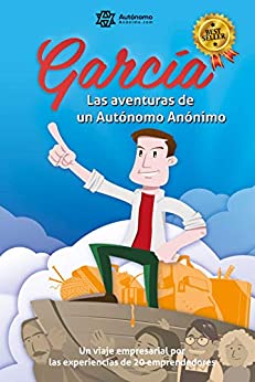 García, las aventuras de un Autónomo Anónimo.: Un viaje empresarial por las experiencias de veinte emprendedores.