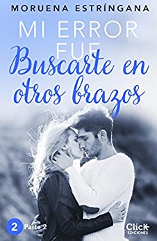 Mi error fue buscarte en otros brazos. Parte II (New Adult Romántica)