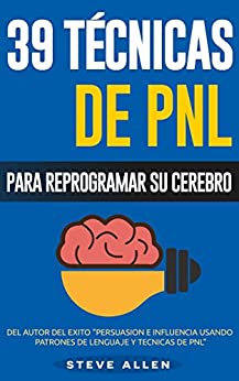 PNL – 39 Técnicas y Estrategias de Programación Neurolinguistica para cambiar su vida y la de los demás: Superación Personal: Las 39 técnicas más efectivas para Reprogramar su Cerebro con PNL